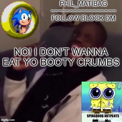 Phil_matibag announcement | NO! I DON'T WANNA EAT YO BOOTY CRUMBS | image tagged in phil_matibag announcement | made w/ Imgflip meme maker