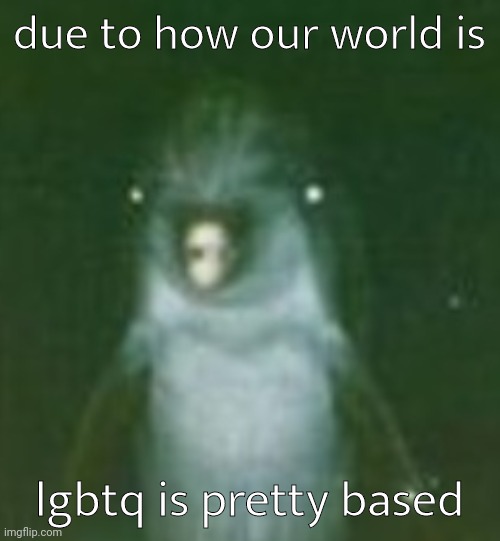 he | due to how our world is; lgbtq is pretty based | image tagged in he | made w/ Imgflip meme maker