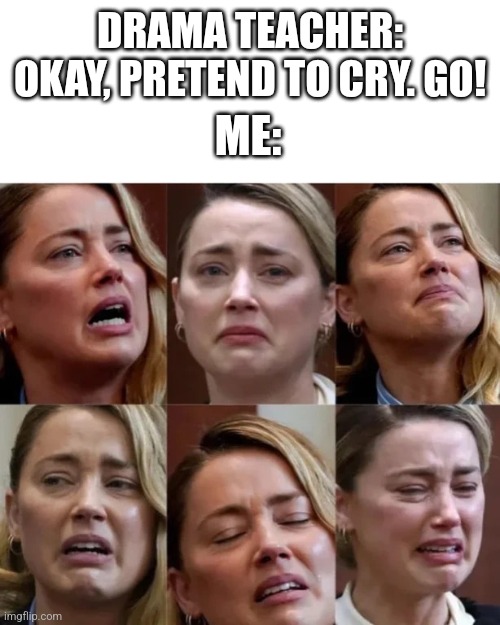 Amber Heard Stages Of | DRAMA TEACHER: OKAY, PRETEND TO CRY. GO! ME: | image tagged in amber heard stages of,amber hurt,drama,acting | made w/ Imgflip meme maker