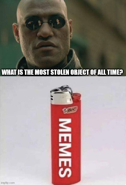 WHAT IS THE MOST STOLEN OBJECT OF ALL TIME? | image tagged in memes,matrix morpheus | made w/ Imgflip meme maker