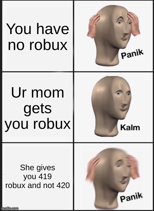 NOoooo 419 and not 420 | You have no robux; Ur mom gets you robux; She gives you 419 robux and not 420 | image tagged in memes,panik kalm panik | made w/ Imgflip meme maker