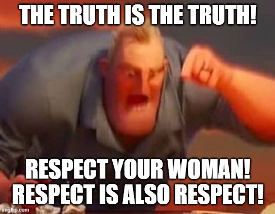 Mr incredible mad | THE TRUTH IS THE TRUTH! RESPECT YOUR WOMAN!
RESPECT IS ALSO RESPECT! | image tagged in mr incredible mad | made w/ Imgflip meme maker