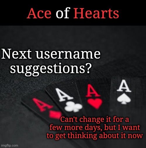Ace Of Hearts | Next username suggestions? Can't change it for a few more days, but I want to get thinking about it now | image tagged in ace of hearts | made w/ Imgflip meme maker