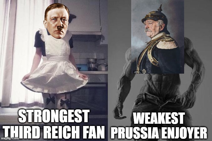 Here comes the worst editing you have ever seen | STRONGEST THIRD REICH FAN; WEAKEST PRUSSIA ENJOYER | image tagged in strongest fan vs weakest fan | made w/ Imgflip meme maker