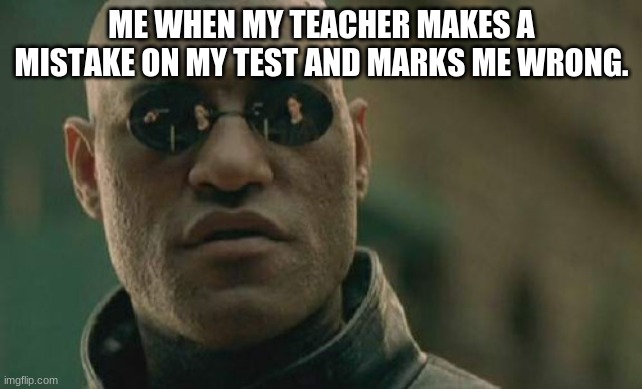Matrix Morpheus Meme | ME WHEN MY TEACHER MAKES A MISTAKE ON MY TEST AND MARKS ME WRONG. | image tagged in memes,matrix morpheus | made w/ Imgflip meme maker