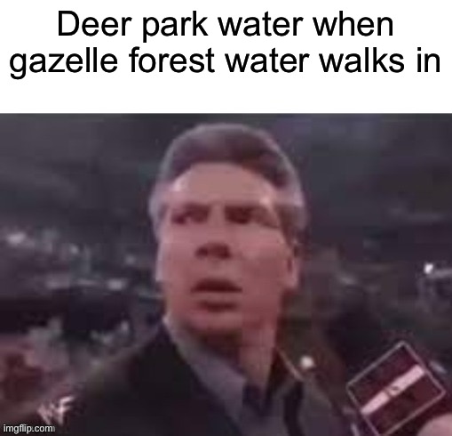 x when x walks in | Deer park water when gazelle forest water walks in | image tagged in x when x walks in | made w/ Imgflip meme maker