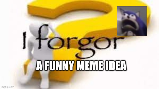 I forgor | A FUNNY MEME IDEA | image tagged in i forgor | made w/ Imgflip meme maker