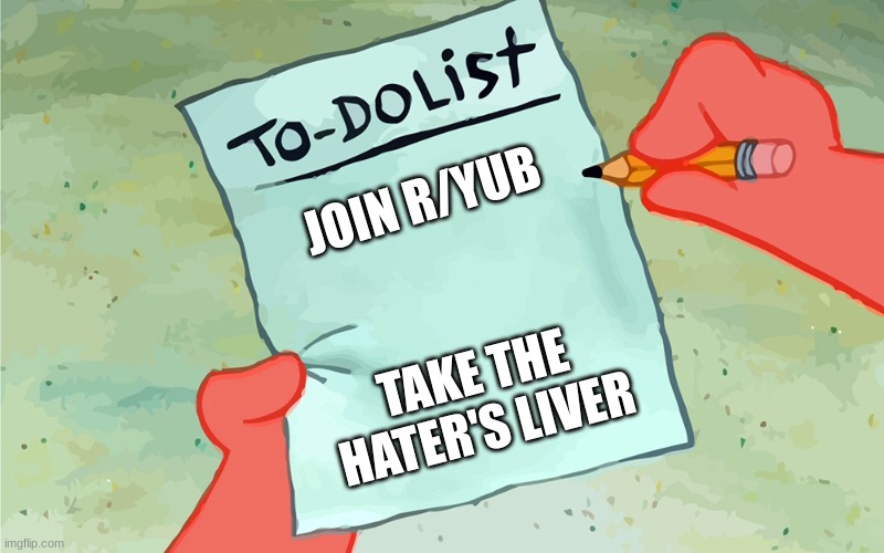 patrick to do list actually blank | JOIN R/YUB; TAKE THE HATER'S LIVER | image tagged in patrick to do list actually blank | made w/ Imgflip meme maker