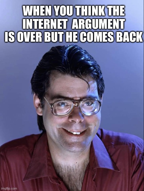 Creep Dot Com | WHEN YOU THINK THE INTERNET  ARGUMENT IS OVER BUT HE COMES BACK | image tagged in creepy steven | made w/ Imgflip meme maker