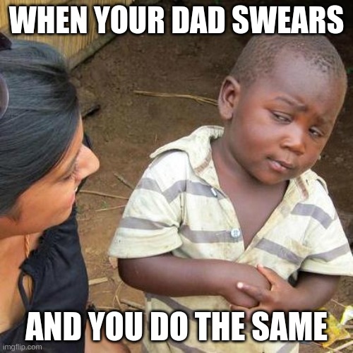 Third World Skeptical Kid | WHEN YOUR DAD SWEARS; AND YOU DO THE SAME | image tagged in memes,third world skeptical kid | made w/ Imgflip meme maker