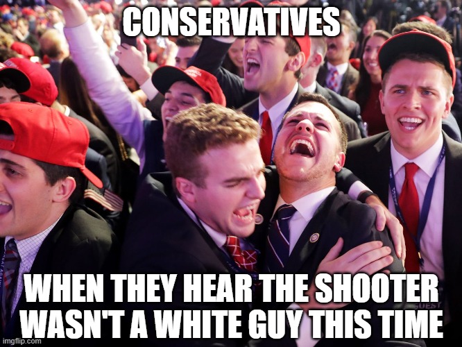 Shooter celebration | CONSERVATIVES; WHEN THEY HEAR THE SHOOTER WASN'T A WHITE GUY THIS TIME | image tagged in gun loving conservative,gun violence,mass shooting | made w/ Imgflip meme maker