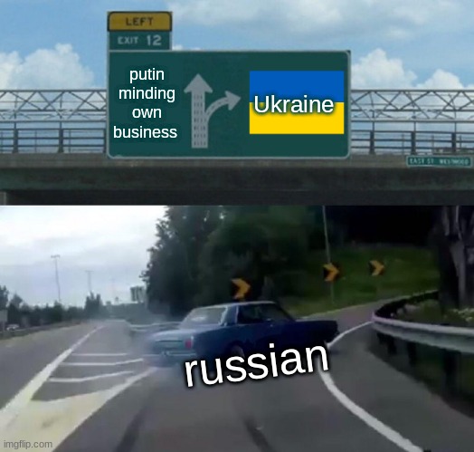 Left Exit 12 Off Ramp | putin minding own business; Ukraine; russian | image tagged in memes,left exit 12 off ramp | made w/ Imgflip meme maker