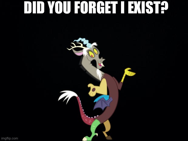 This is Discord #1 | DID YOU FORGET I EXIST? | image tagged in black background | made w/ Imgflip meme maker