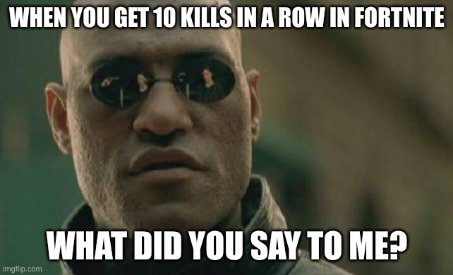 Matrix Morpheus | WHEN YOU GET 10 KILLS IN A ROW IN FORTNITE; WHAT DID YOU SAY TO ME? | image tagged in memes,matrix morpheus | made w/ Imgflip meme maker