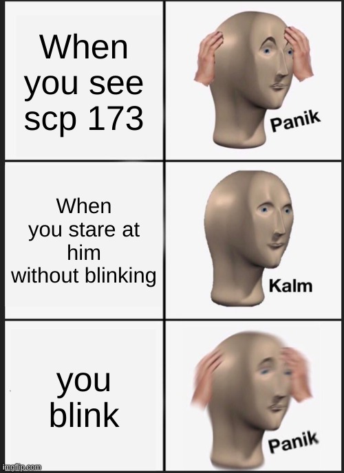 Panik Kalm Panik | When you see scp 173; When you stare at him without blinking; you blink | image tagged in memes,panik kalm panik | made w/ Imgflip meme maker