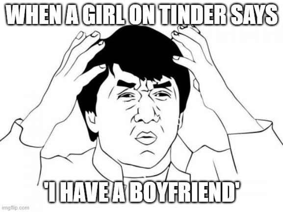 Jackie Chan WTF |  WHEN A GIRL ON TINDER SAYS; 'I HAVE A BOYFRIEND' | image tagged in memes,jackie chan wtf | made w/ Imgflip meme maker
