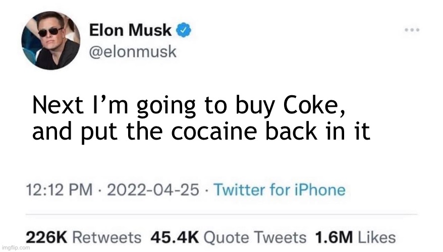 Elon Musk Buying Twitter | Next I’m going to buy Coke, and put the cocaine back in it | image tagged in elon musk buying twitter | made w/ Imgflip meme maker