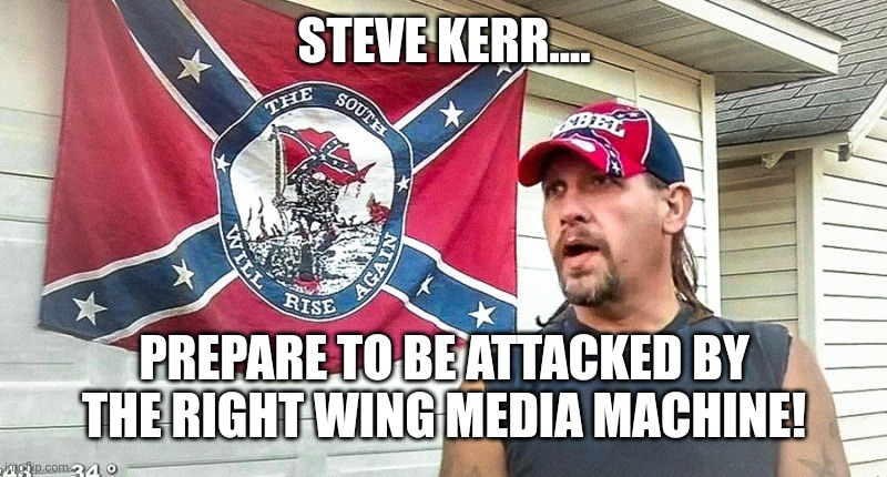 No ma guns | STEVE KERR.... PREPARE TO BE ATTACKED BY THE RIGHT WING MEDIA MACHINE! | image tagged in right wing dumbass,mass shooting,conservatives,republican,trump,gun control | made w/ Imgflip meme maker