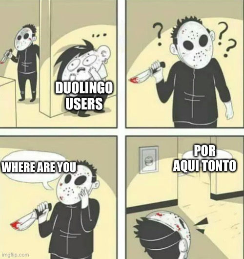 The language the guy hiding speaks is spanish, use translate to find out what he said | DUOLINGO USERS; POR AQUI TONTO; WHERE ARE YOU | image tagged in hiding from serial killer | made w/ Imgflip meme maker