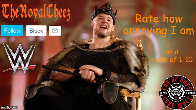 TheRoyalCheez's king corbin template | Rate how annoying I am; on a scale of 1-10 | image tagged in theroyalcheez's king corbin template | made w/ Imgflip meme maker