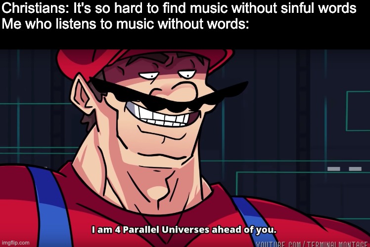 It works ? | Christians: It's so hard to find music without sinful words
Me who listens to music without words: | image tagged in i am 4 parallel universes is ahead of you | made w/ Imgflip meme maker