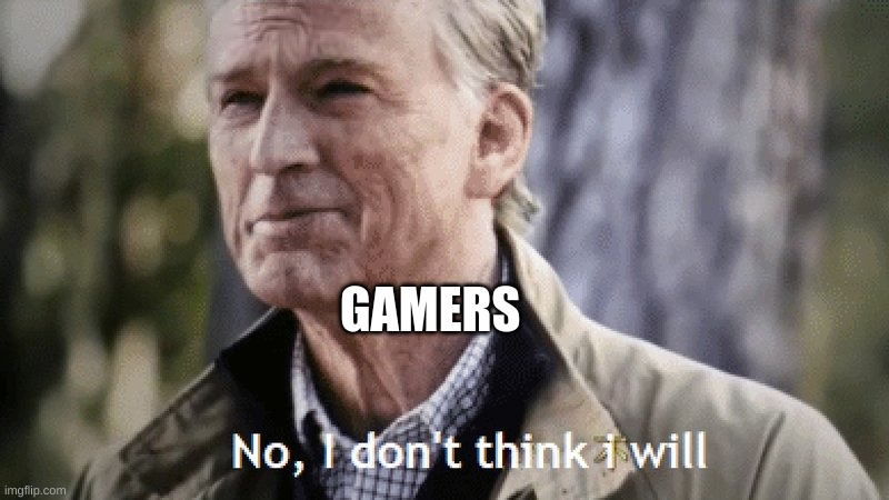 GAMERS | image tagged in no i dont think i will | made w/ Imgflip meme maker