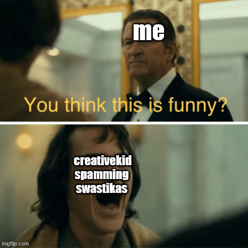 hahaaaaaaaaaaaaAAAAAAAAAAAAA | me; creativekid spamming swastikas | image tagged in oh noes | made w/ Imgflip meme maker