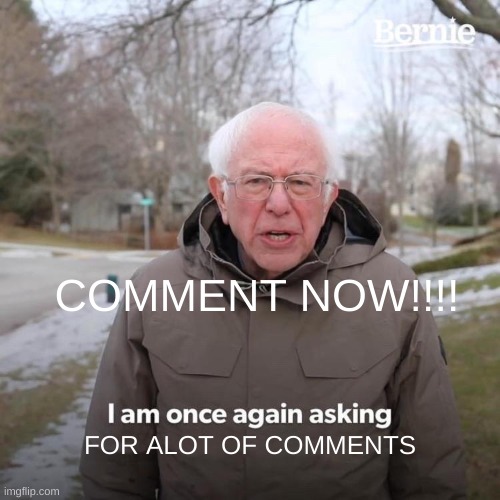 COMMENT NOW!!!!! |  COMMENT NOW!!!! FOR ALOT OF COMMENTS | image tagged in memes,bernie i am once again asking for your support,comment,comments,comment section,just do it | made w/ Imgflip meme maker