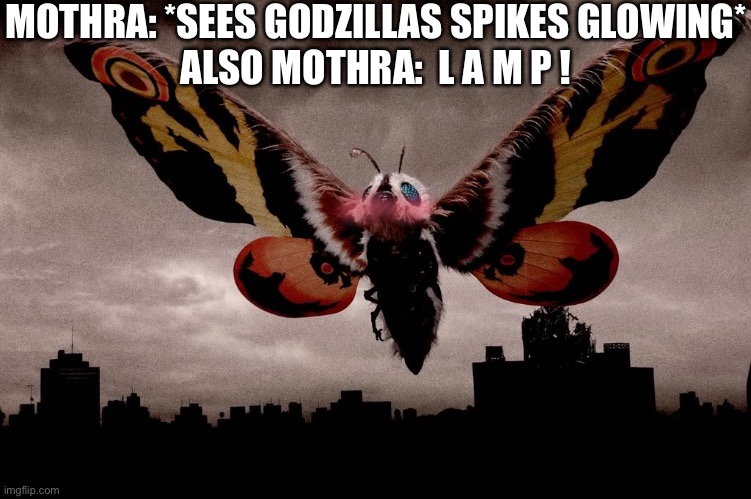 Mothra | MOTHRA: *SEES GODZILLAS SPIKES GLOWING*
ALSO MOTHRA:  L A M P ! | image tagged in mothra | made w/ Imgflip meme maker