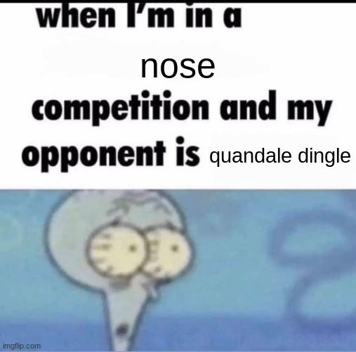 when the me when | nose; quandale dingle | image tagged in me when i'm in a competition and my opponent is | made w/ Imgflip meme maker