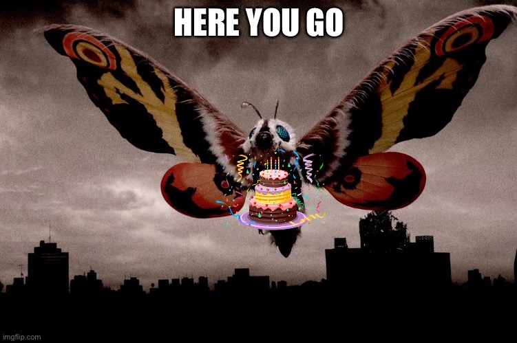 Mothra | HERE YOU GO | image tagged in mothra | made w/ Imgflip meme maker