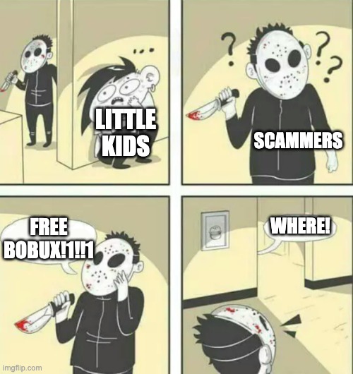 Hiding from serial killer | LITTLE KIDS; SCAMMERS; WHERE! FREE BOBUX!1!!1 | image tagged in hiding from serial killer | made w/ Imgflip meme maker