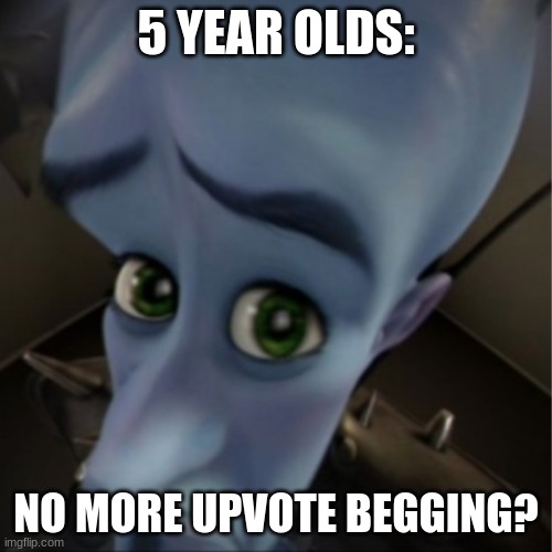 Megamind peeking | 5 YEAR OLDS:; NO MORE UPVOTE BEGGING? | image tagged in megamind peeking | made w/ Imgflip meme maker