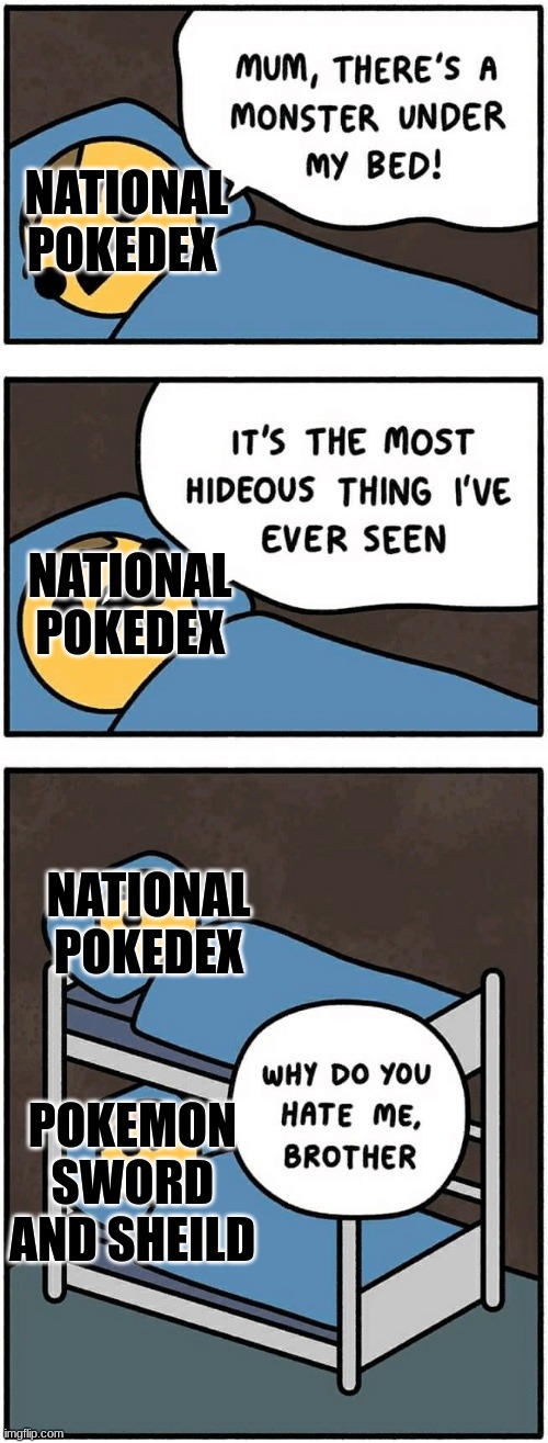 Fan Opinions |  NATIONAL POKEDEX; NATIONAL POKEDEX; NATIONAL POKEDEX; POKEMON SWORD AND SHEILD | image tagged in mum there's a monster under my bed,pokemon sword and shield | made w/ Imgflip meme maker