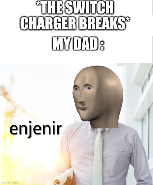 Meme man Engineer | *THE SWITCH CHARGER BREAKS*; MY DAD : | image tagged in meme man engineer | made w/ Imgflip meme maker