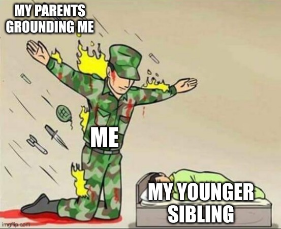 Why? | MY PARENTS GROUNDING ME; ME; MY YOUNGER SIBLING | image tagged in soldier protecting sleeping child | made w/ Imgflip meme maker
