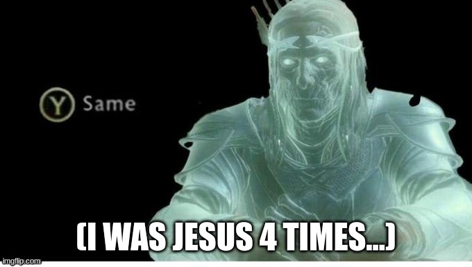 Y4same | (I WAS JESUS 4 TIMES...) | image tagged in y4same | made w/ Imgflip meme maker