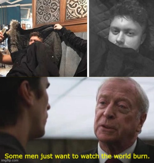 image tagged in some men just want to watch the world burn | made w/ Imgflip meme maker