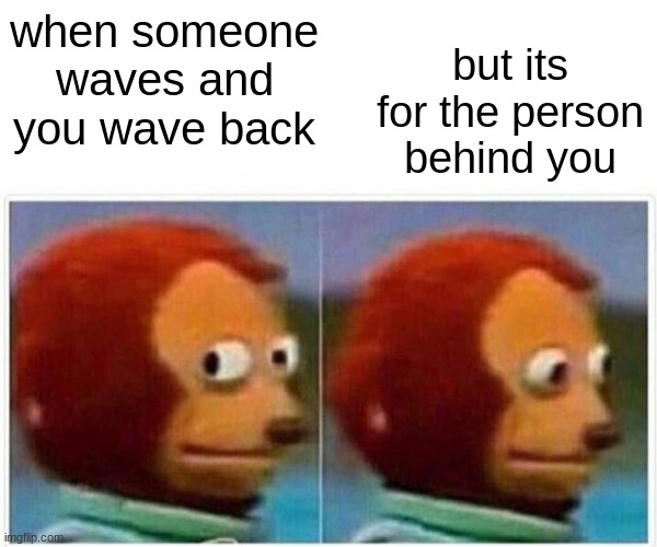 aww man | but its for the person behind you; when someone waves and you wave back | image tagged in memes,monkey puppet,depression sadness hurt pain anxiety | made w/ Imgflip meme maker