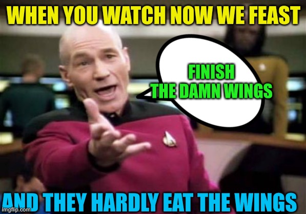 Picard Wtf Meme | WHEN YOU WATCH NOW WE FEAST; FINISH THE DAMN WINGS; AND THEY HARDLY EAT THE WINGS | image tagged in memes,picard wtf | made w/ Imgflip meme maker