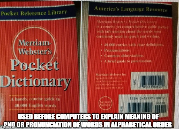 Anyone remember the Pocket Dictionary |  USED BEFORE COMPUTERS TO EXPLAIN MEANING OF AND OR PRONUNCIATION OF WORDS IN ALPHABETICAL ORDER | image tagged in dictionary,technology,educational,knowledge,meaning,books | made w/ Imgflip meme maker