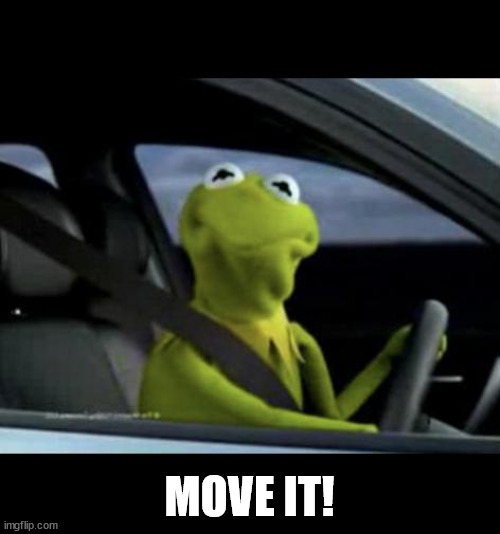 Kermit Driving | MOVE IT! | image tagged in kermit driving | made w/ Imgflip meme maker