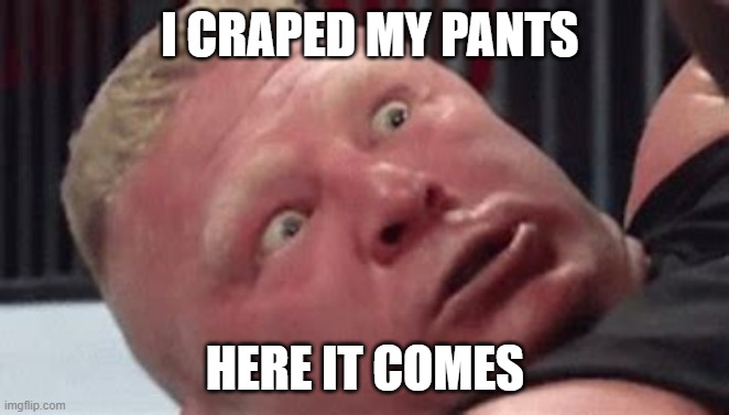 crap my pants | I CRAPED MY PANTS; HERE IT COMES | image tagged in wwe brock lesnar | made w/ Imgflip meme maker