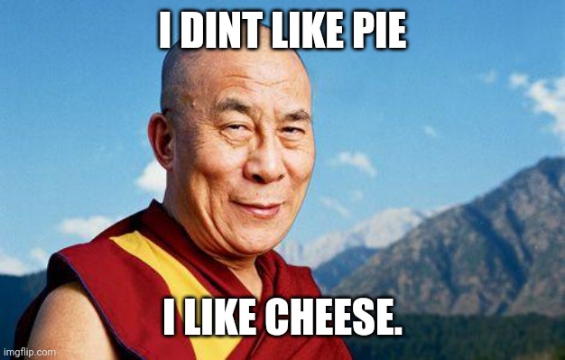 dalai-lama |  I DINT LIKE PIE; I LIKE CHEESE. | image tagged in dalai-lama | made w/ Imgflip meme maker