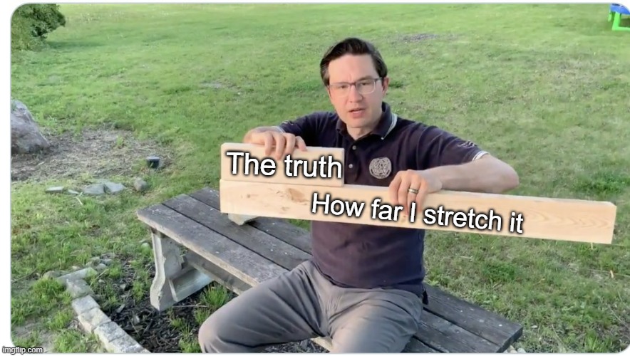 Pierre Poilievre Wood | The truth; How far I stretch it | image tagged in pierre poilievre wood | made w/ Imgflip meme maker