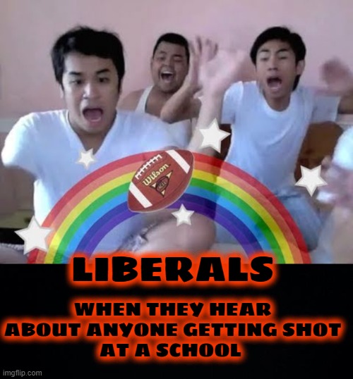 LIBERALS WHEN THEY HEAR ABOUT ANYONE GETTING SHOT
AT A SCHOOL | image tagged in black background | made w/ Imgflip meme maker