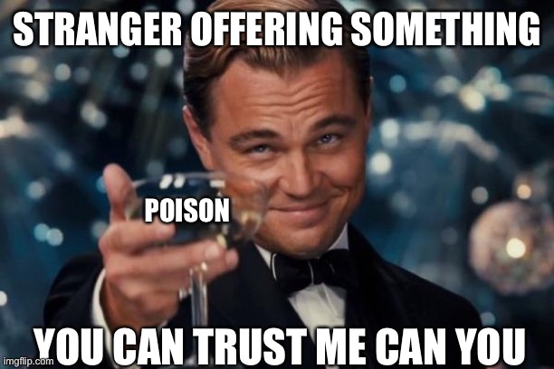 Trust me | STRANGER OFFERING SOMETHING; POISON; YOU CAN TRUST ME CAN YOU | image tagged in memes,leonardo dicaprio cheers | made w/ Imgflip meme maker