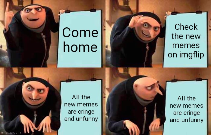 Gru's Plan | Come home; Check the new memes on imgflip; All the new memes are cringe and unfunny; All the new memes are cringe and unfunny | image tagged in memes,gru's plan | made w/ Imgflip meme maker