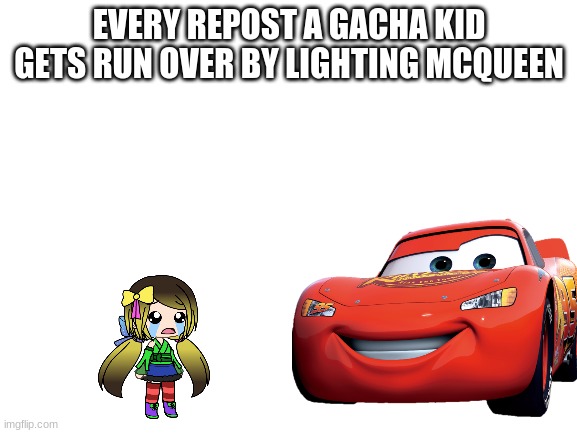 EVERY REPOST A GACHA KID GETS RUN OVER BY LIGHTING MCQUEEN | made w/ Imgflip meme maker