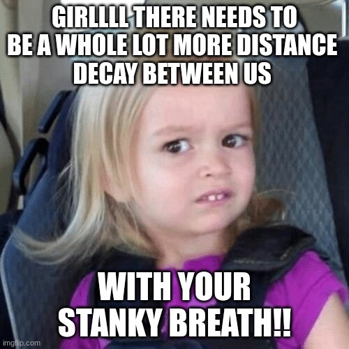 boi | GIRLLLL THERE NEEDS TO
BE A WHOLE LOT MORE DISTANCE 
DECAY BETWEEN US; WITH YOUR
STANKY BREATH!! | image tagged in boi | made w/ Imgflip meme maker